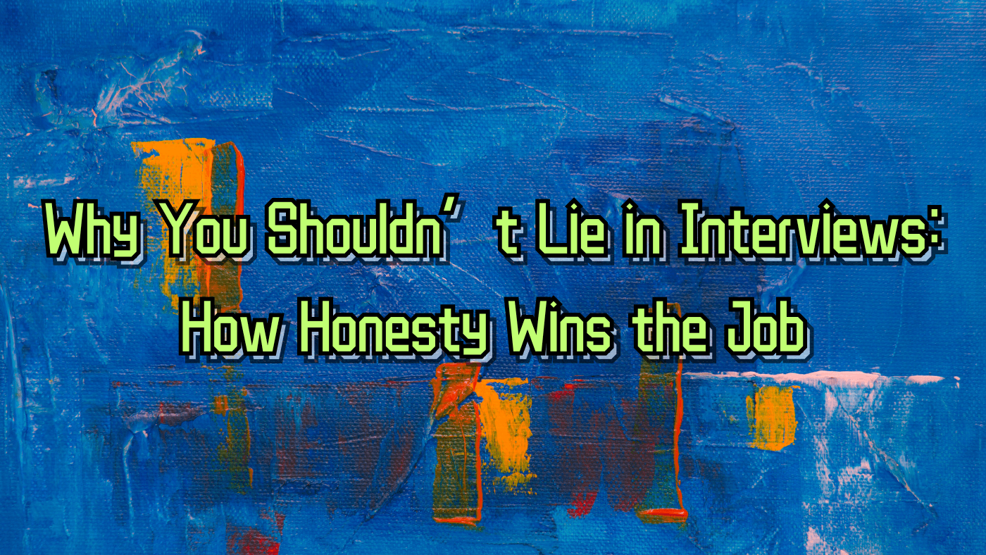Why You Shouldn’t Lie in Interviews: How Honesty Wins the Job